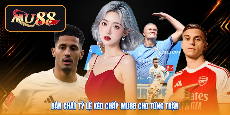 Bản chất tỷ lệ kèo chấp Mu88 cho từng trận