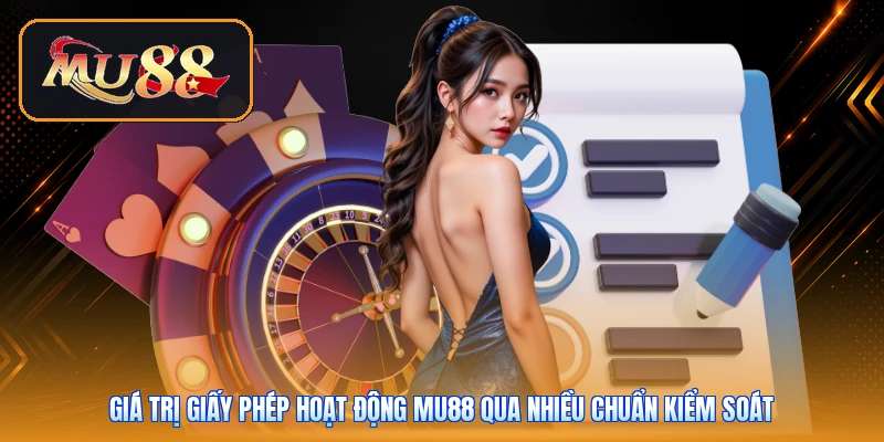 Giá trị giấy phép hoạt động Mu88 qua nhiều chuẩn kiểm soát
