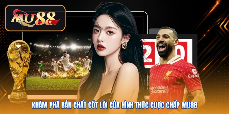 Khám phá bản chất cốt lõi của hình thức cược chấp Mu88