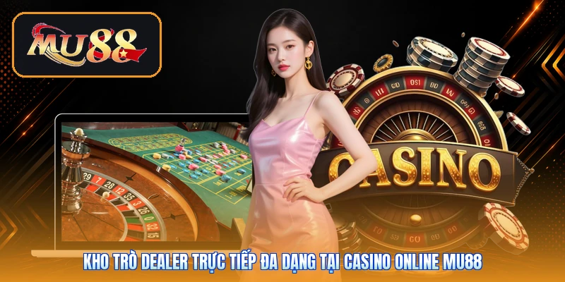 Kho trò dealer trực tiếp đa dạng tại Casino Online Mu88