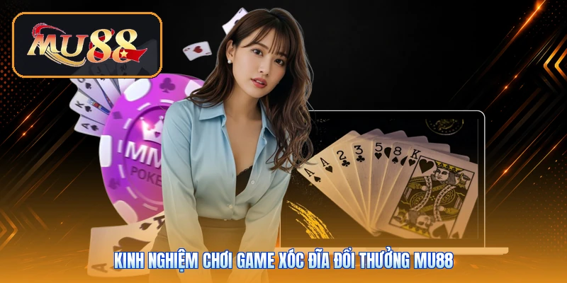 Kinh nghiệm chơi game xóc đĩa đổi thưởng Mu88